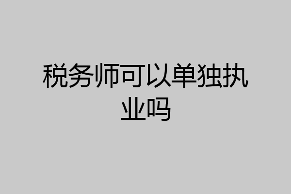 税务师可以单独执业吗