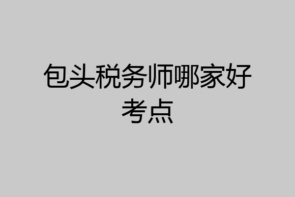 包头税务师哪家好考点