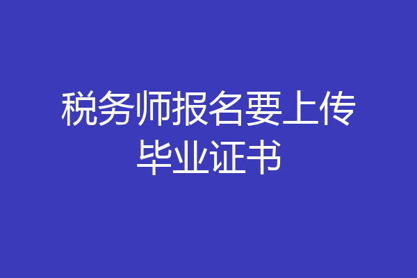 税务师报名要上传毕业证书