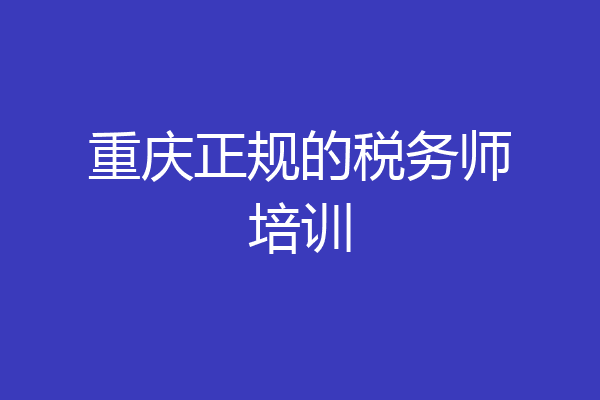 重庆正规的税务师培训