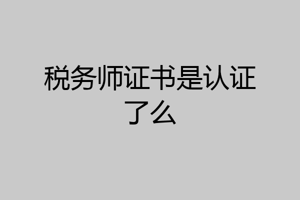 税务师证书是认证了么