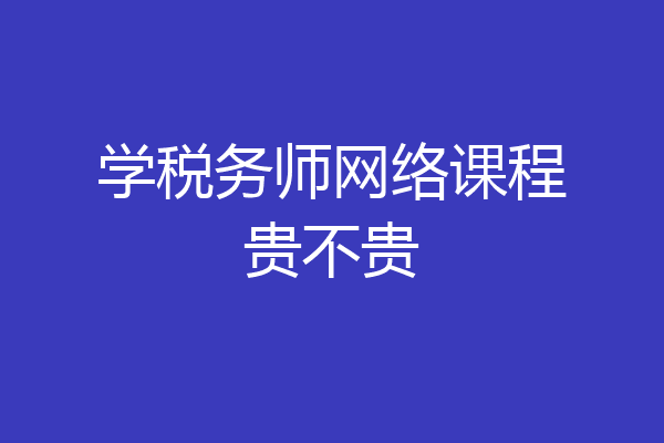 学税务师网络课程贵不贵