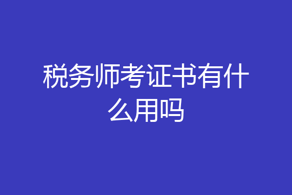 税务师考证书有什么用吗
