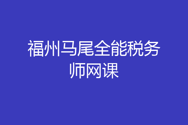 福州马尾全能税务师网课