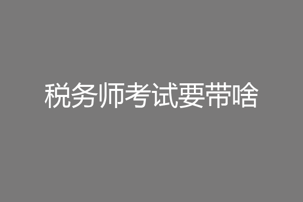 税务师考试要带啥