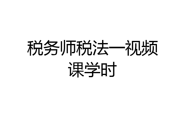 税务师税法一视频课学时