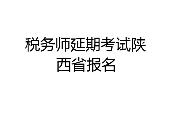 税务师延期考试陕西省报名