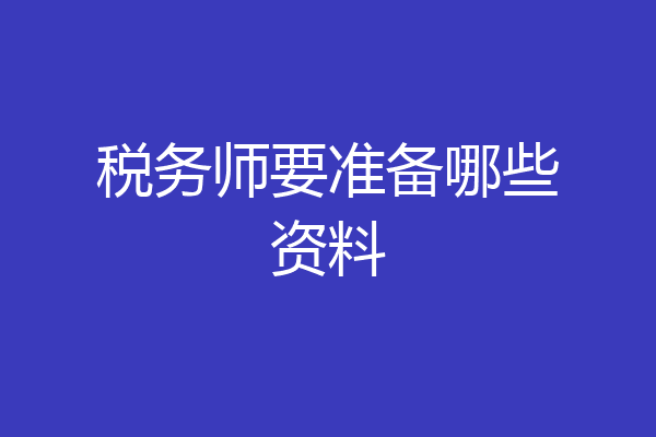 税务师要准备哪些资料