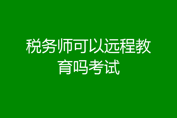 税务师可以远程教育吗考试