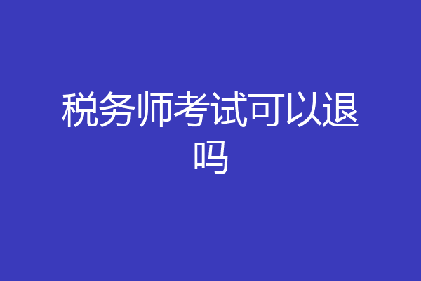 税务师考试可以退吗