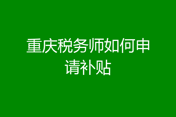 重庆税务师如何申请补贴