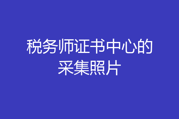 税务师证书中心的采集照片
