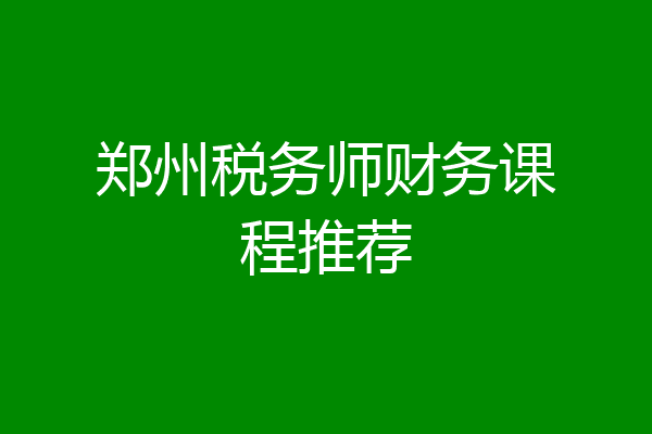 郑州税务师财务课程推荐