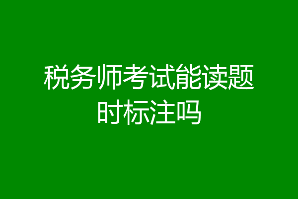 税务师考试能读题时标注吗