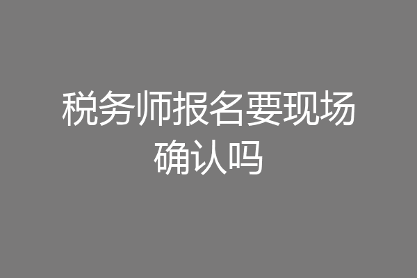 税务师报名要现场确认吗