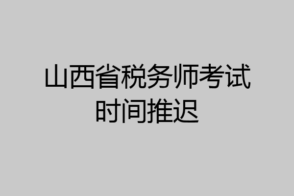 山西省税务师考试时间推迟