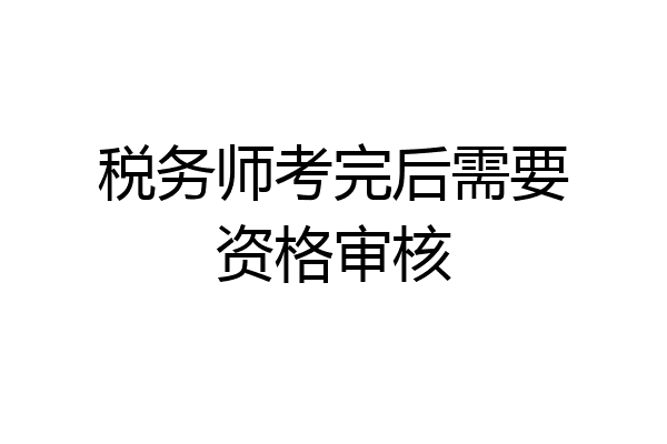 税务师考完后需要资格审核