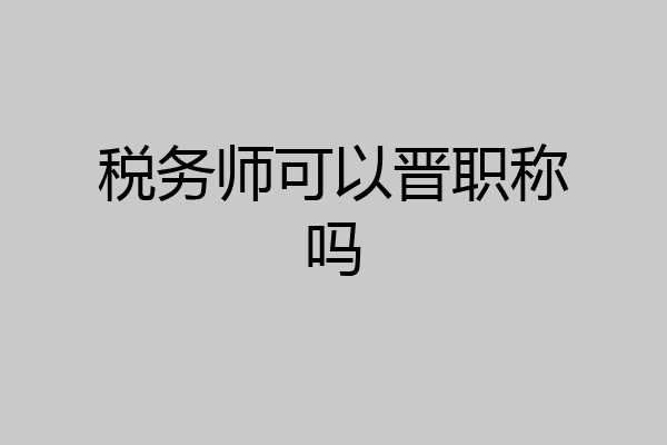 税务师可以晋职称吗