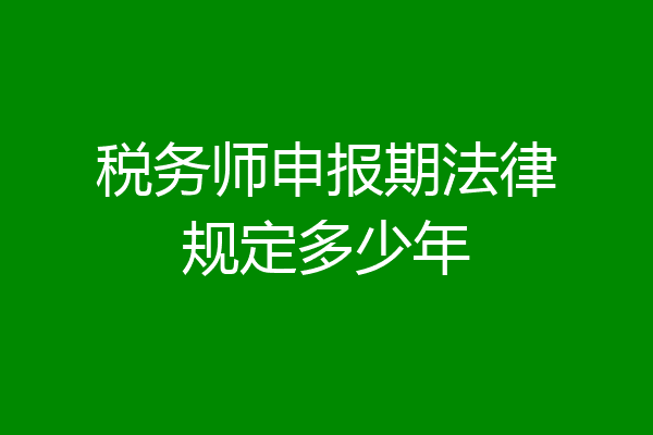 税务师申报期法律规定多少年
