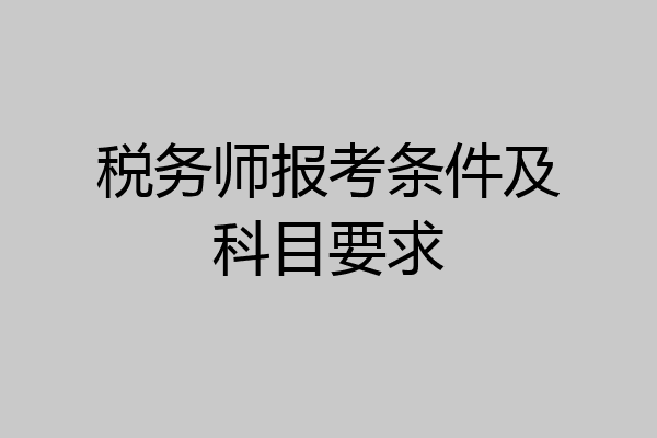 税务师报考条件及科目要求