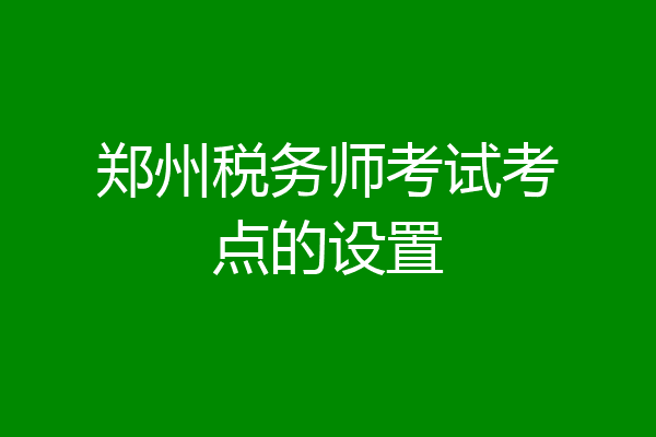郑州税务师考试考点的设置
