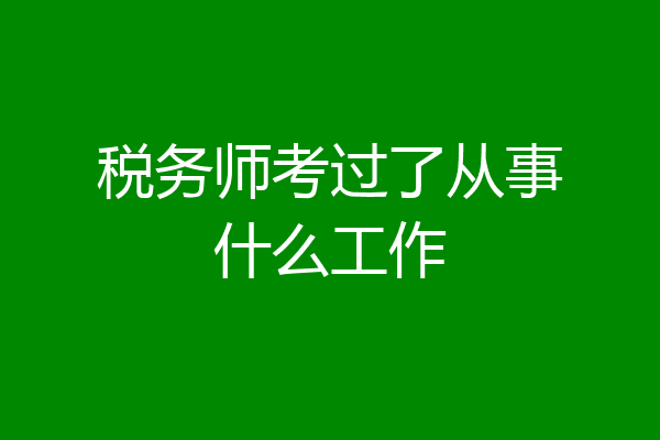税务师考过了从事什么工作