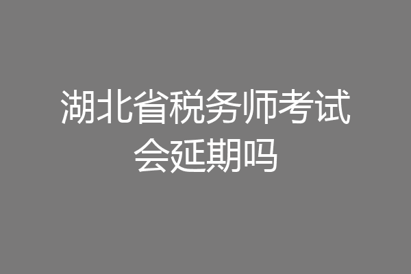 湖北省税务师考试会延期吗