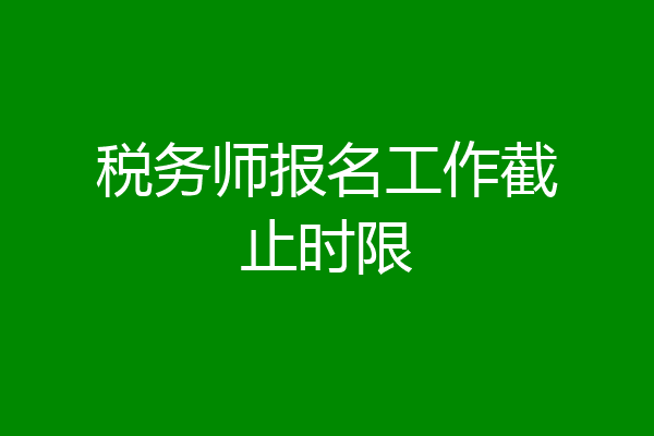 税务师报名工作截止时限