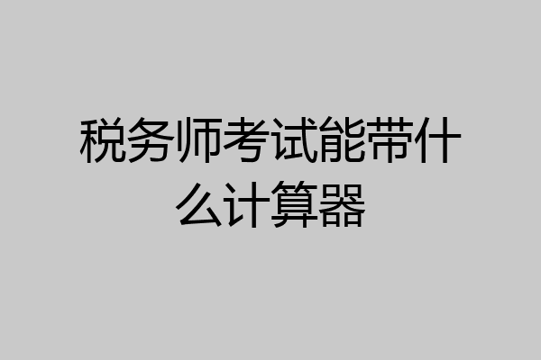 税务师考试能带什么计算器
