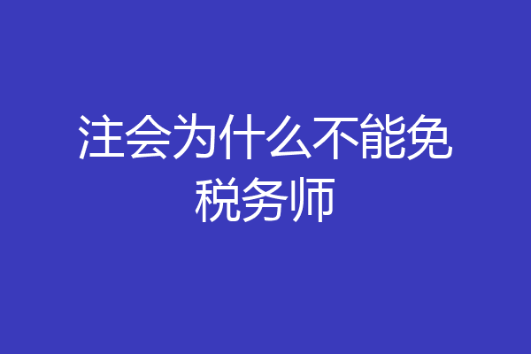 注会为什么不能免税务师