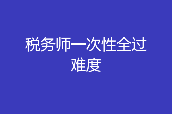 税务师一次性全过难度