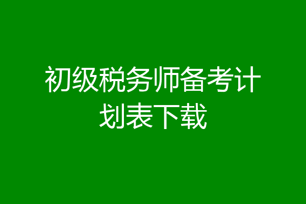 初级税务师备考计划表下载