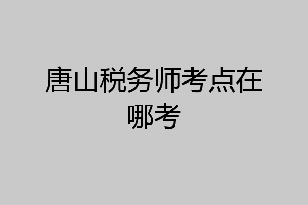 唐山税务师考点在哪考