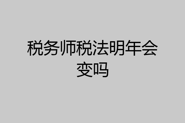 税务师税法明年会变吗