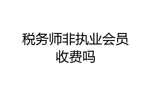 税务师非执业会员收费吗