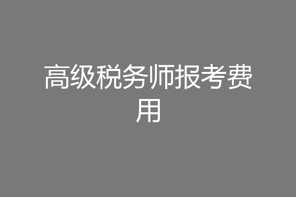 高级税务师报考费用