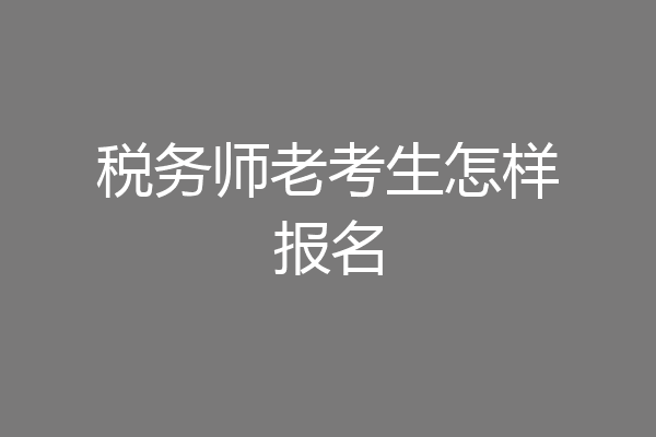 税务师老考生怎样报名
