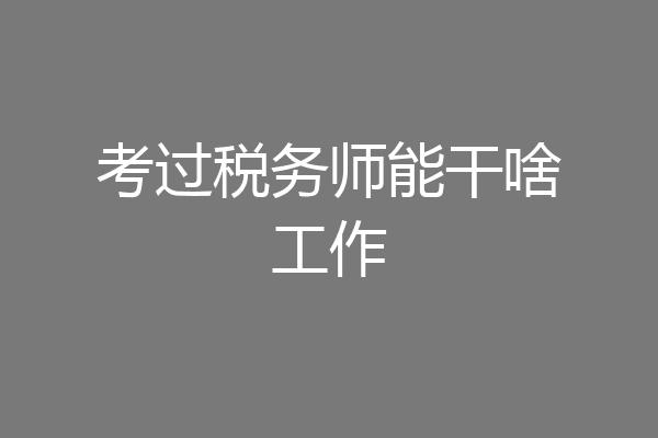 考过税务师能干啥工作