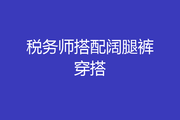 税务师搭配阔腿裤穿搭