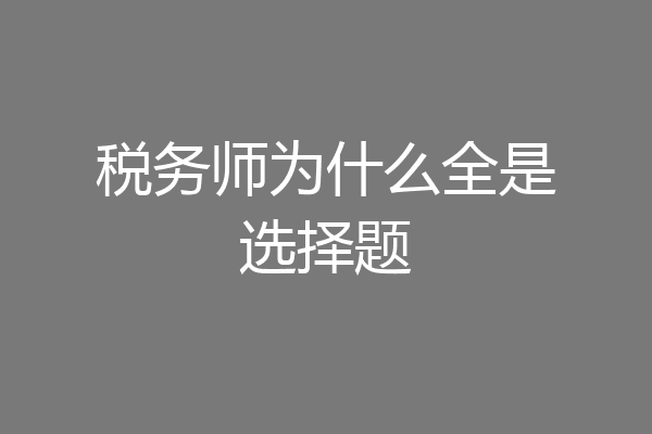 税务师为什么全是选择题