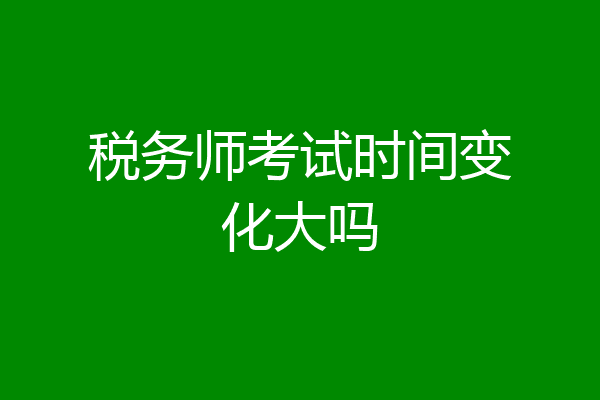 税务师考试时间变化大吗