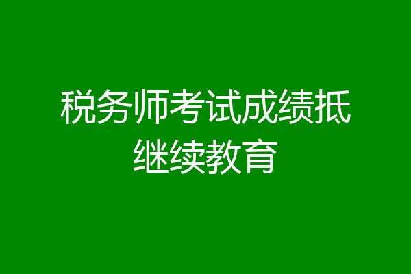税务师考试成绩抵继续教育