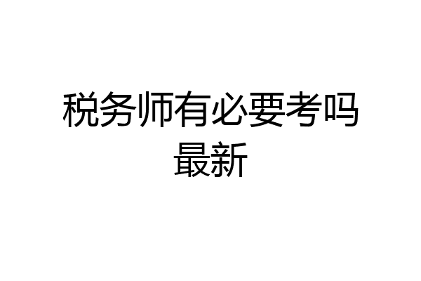 税务师有必要考吗最新