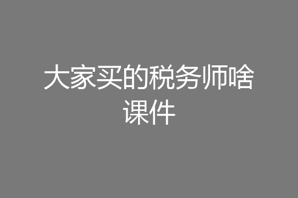 大家买的税务师啥课件