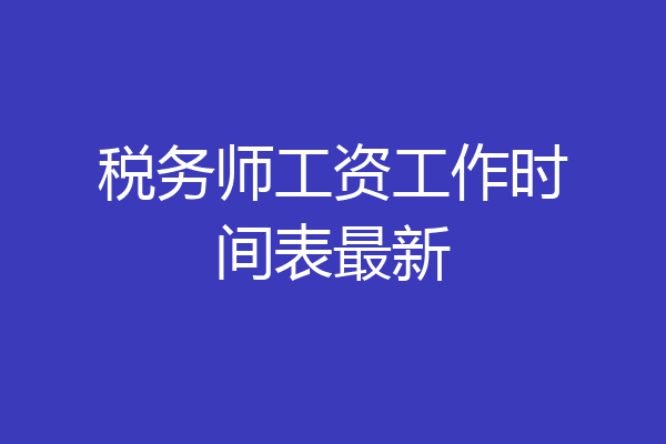 税务师工资工作时间表最新