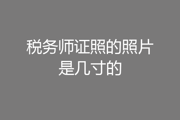 税务师证照的照片是几寸的