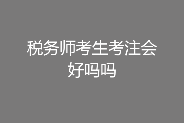税务师考生考注会好吗吗
