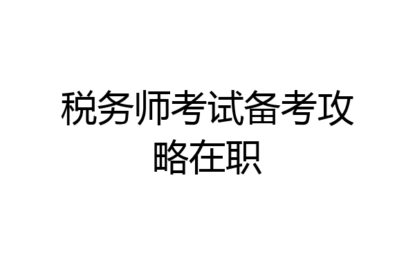 税务师考试备考攻略在职