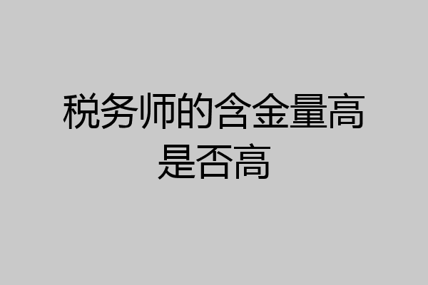 税务师的含金量高是否高