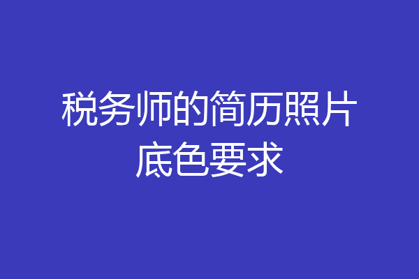 税务师的简历照片底色要求